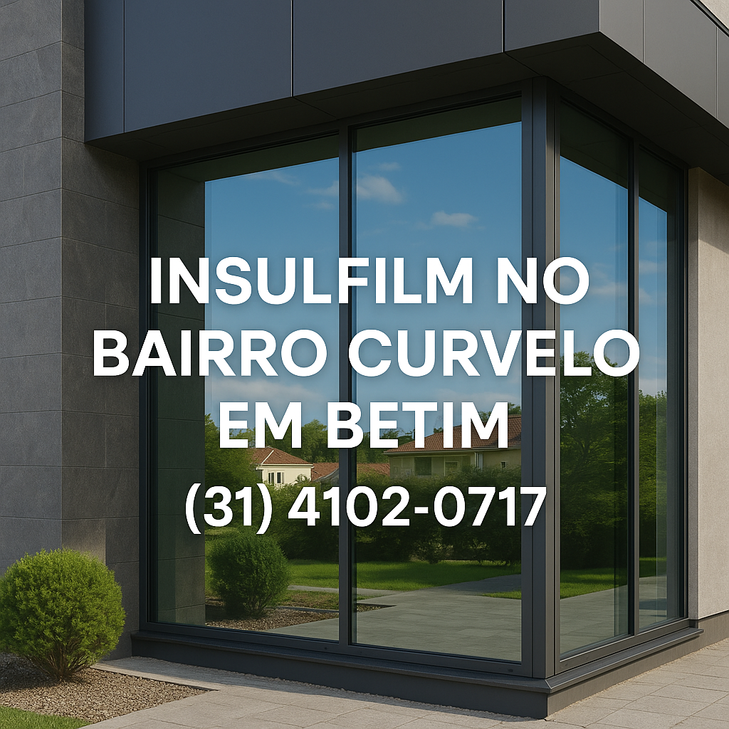 Insulfilm no Bairro Curvelo em Betim: Conforto, Segurança e Economia para Residências e Comércio | (31) 4102-0717